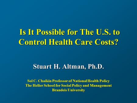 Is It Possible for The U.S. to Control Health Care Costs? Is It Possible for The U.S. to Control Health Care Costs? Stuart H. Altman, Ph.D. Sol C. Chaikin.