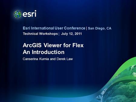 Esri International User Conference | San Diego, CA Technical Workshops | ArcGIS Viewer for Flex An Introduction Canserina Kurnia and Derek Law July 12,