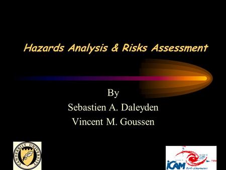 Hazards Analysis & Risks Assessment By Sebastien A. Daleyden Vincent M. Goussen.
