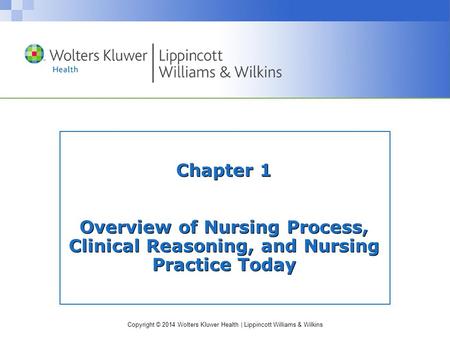 Copyright © 2014 Wolters Kluwer Health | Lippincott Williams & Wilkins Chapter 1 Overview of Nursing Process, Clinical Reasoning, and Nursing Practice.