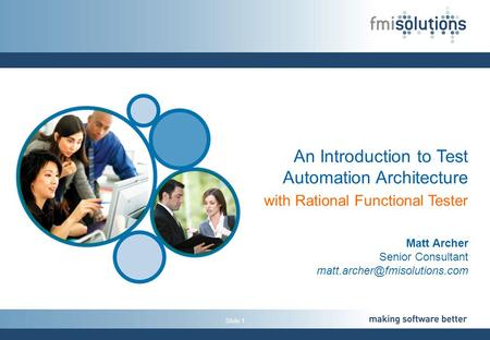 Slide 1 An Introduction to Test Automation Architecture with Rational Functional Tester Matt Archer Senior Consultant