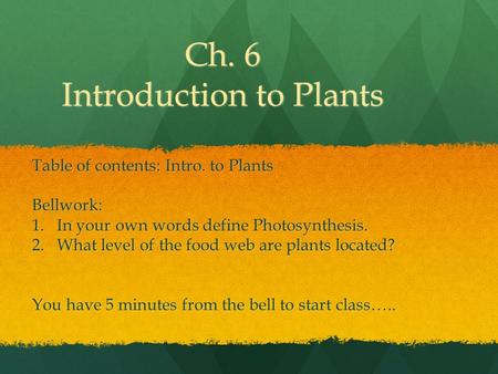 Ch. 6 Introduction to Plants Table of contents: Intro. to Plants Bellwork: 1.In your own words define Photosynthesis. 2.What level of the food web are.