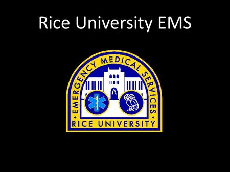 Rice University EMS. Who are we? Students responded to the first EMS call on Oct 4 1996, 18 years ago Rice EMS is now licensed by the Texas Department.