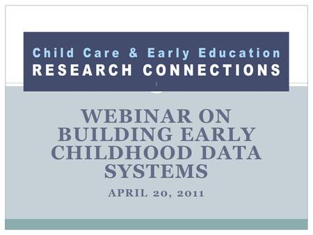WEBINAR ON BUILDING EARLY CHILDHOOD DATA SYSTEMS APRIL 20, 2011 1.