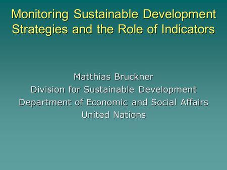 Monitoring Sustainable Development Strategies and the Role of Indicators Matthias Bruckner Division for Sustainable Development Department of Economic.