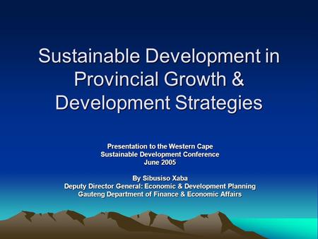 Sustainable Development in Provincial Growth & Development Strategies Presentation to the Western Cape Sustainable Development Conference June 2005 By.