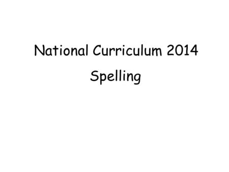National Curriculum 2014 Spelling. Overview of Changes The curriculum puts a great emphasis on … and the development of good handwriting and spelling.