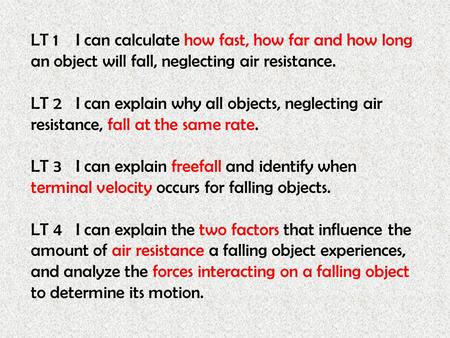 LT 1I can calculate how fast, how far and how long an object will fall, neglecting air resistance. LT 2I can explain why all objects, neglecting air resistance,