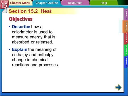 Section 15.2 Heat Describe how a calorimeter is used to measure energy that is absorbed or released. Explain the meaning of enthalpy and enthalpy change.