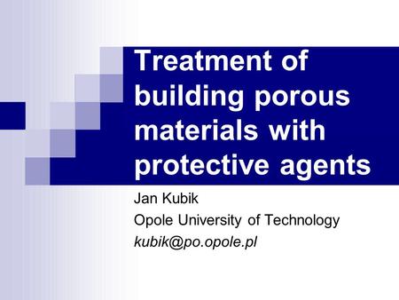 Jan Kubik Opole University of Technology Treatment of building porous materials with protective agents.