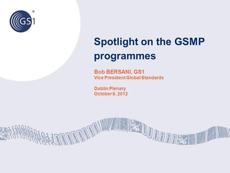 Spotlight on the GSMP programmes Bob BERSANI, GS1 Vice President Global Standards Dublin Plenary October 8, 2012.