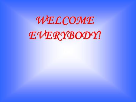 WELCOME EVERYBODY!.