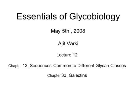 Essentials of Glycobiology May 5th., 2008 Ajit Varki Lecture 12 Chapter 13. Sequences Common to Different Glycan Classes Chapter 33. Galectins.