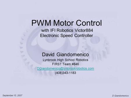 September 15, 2007 D.Giandomenico PWM Motor Control with IFI Robotics Victor884 Electronic Speed Controller David Giandomenico Lynbrook High School Robotics.