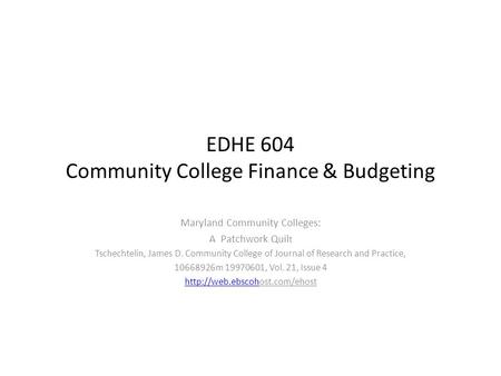 EDHE 604 Community College Finance & Budgeting Maryland Community Colleges: A Patchwork Quil t Tschechtelin, James D. Community College of Journal of Research.