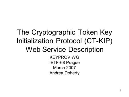 1 The Cryptographic Token Key Initialization Protocol (CT-KIP) Web Service Description KEYPROV WG IETF-68 Prague March 2007 Andrea Doherty.