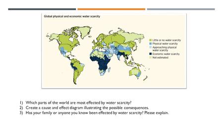 1)Which parts of the world are most effected by water scarcity? 2)Create a cause and effect diagram illustrating the possible consequences. 3)Has your.