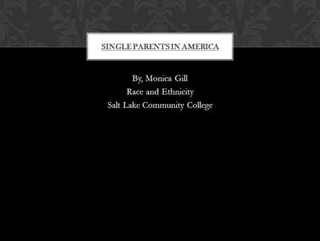 By, Monica Gill Race and Ethnicity Salt Lake Community College SINGLE PARENTS IN AMERICA.