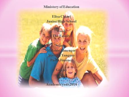 Ministery of Education Elisa Chiari Junior High School Word: The Family Names: Melanie Almengor Mariluz Yanguez Paola Jimenez Grade: 7ºF Academic year,2014.