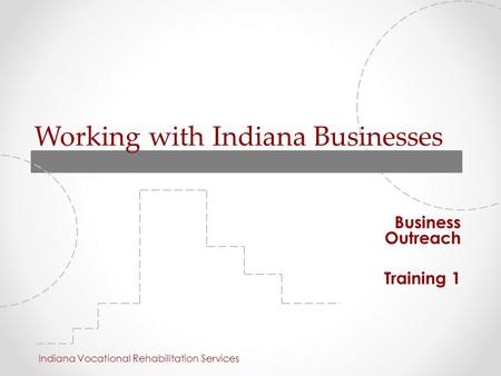 Working with Indiana Businesses Business Outreach Training 1 Indiana Vocational Rehabilitation Services.