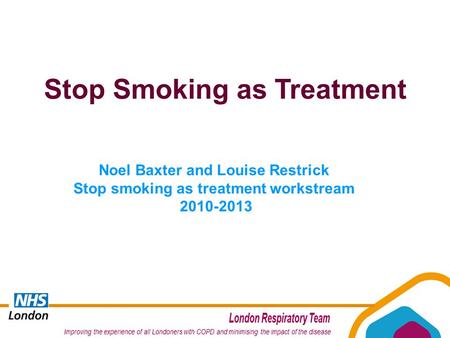 Noel Baxter and Louise Restrick Stop smoking as treatment workstream 2010-2013 Stop Smoking as Treatment.