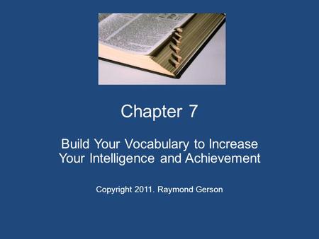Chapter 7 Build Your Vocabulary to Increase Your Intelligence and Achievement Copyright 2011. Raymond Gerson.