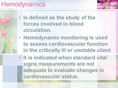 Hemodynamics Is defined as the study of the forces involved in blood circulation. Hemodynamic monitoring is used to assess cardiovascular function in the.