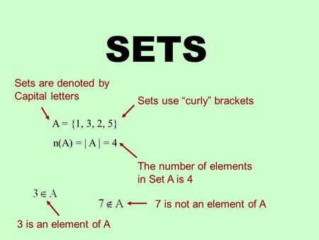 SETS A = {1, 3, 2, 5} n(A) = | A | = 4 Sets use “curly” brackets The number of elements in Set A is 4 Sets are denoted by Capital letters 3 is an element.