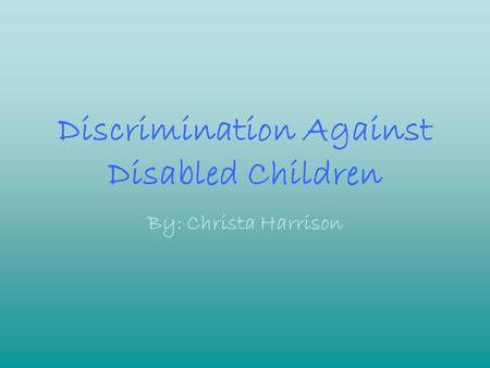 Discrimination Against Disabled Children By: Christa Harrison.