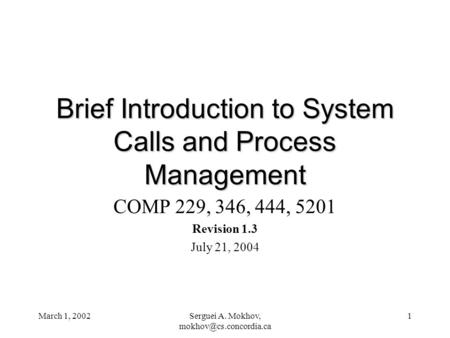 March 1, 2002Serguei A. Mokhov, 1 Brief Introduction to System Calls and Process Management COMP 229, 346, 444, 5201 Revision 1.3.