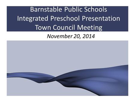 Barnstable Public Schools Integrated Preschool Presentation Town Council Meeting November 20, 2014.