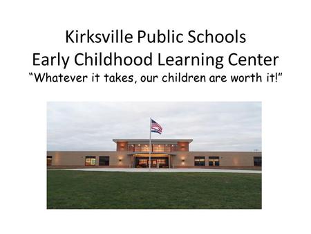 Kirksville Public Schools Early Childhood Learning Center “Whatever it takes, our children are worth it!”