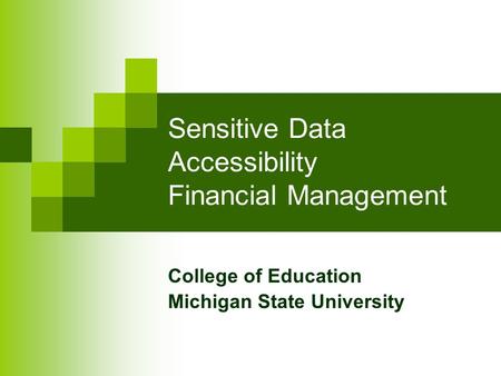 Sensitive Data Accessibility Financial Management College of Education Michigan State University.