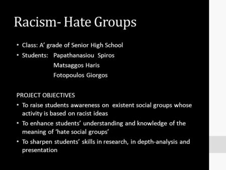 Racism- Hate Groups Class: A’ grade of Senior High School Students: Papathanasiou Spiros Matsaggos Haris Fotopoulos Giorgos PROJECT OBJECTIVES To raise.