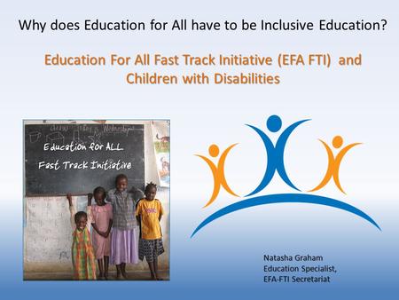 Education For All Fast Track Initiative (EFA FTI) and Children with Disabilities Why does Education for All have to be Inclusive Education? Education For.