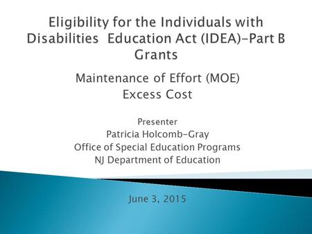 Maintenance of Effort (MOE) Excess Cost Presenter Patricia Holcomb-Gray Office of Special Education Programs NJ Department of Education June 3, 2015.