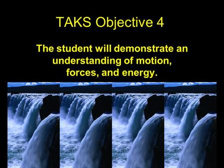 TAKS Objective 4 The student will demonstrate an understanding of motion, forces, and energy.