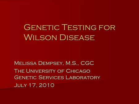 Genetic Testing for Wilson Disease Melissa Dempsey, M.S., CGC The University of Chicago Genetic Services Laboratory July 17, 2010.