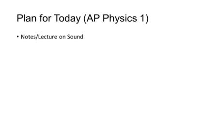 Plan for Today (AP Physics 1) Notes/Lecture on Sound.