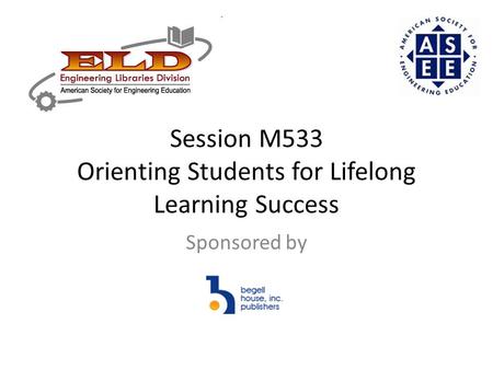 Session M533 Orienting Students for Lifelong Learning Success Sponsored by.