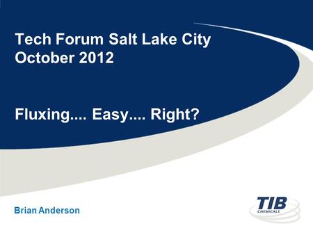 Tech Forum Salt Lake City October 2012 Fluxing.... Easy.... Right? Brian Anderson.