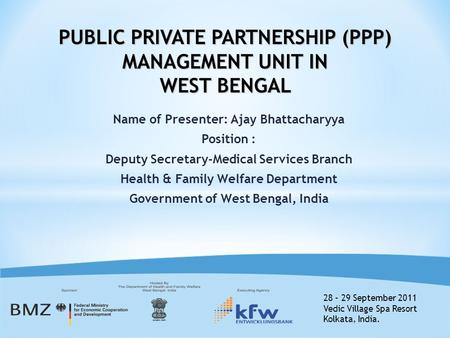 28 – 29 September 2011 Vedic Village Spa Resort Kolkata, India. Name of Presenter: Ajay Bhattacharyya Position : Deputy Secretary-Medical Services Branch.