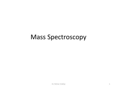 Mass Spectroscopy 1Dr. Nikhat Siddiqi. Mass spectrometry is a powerful analytical technique that is used to identify unknown compounds, to quantify known.