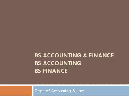 BS ACCOUNTING & FINANCE BS ACCOUNTING BS FINANCE Dept. of Accounting & Law.