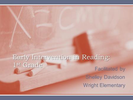 Facilitated by Shelley Davidson Wright Elementary Early Intervention in Reading: 1 st Grade.