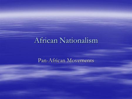 African Nationalism Pan-African Movements Pan-Africanism  Started in the 1920’s  Wanted unity for all Africans  Wanted unity of all people in the.