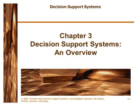© 2005 Prentice Hall, Decision Support Systems and Intelligent Systems, 7th Edition, Turban, Aronson, and Liang 3-1 Chapter 3 Decision Support Systems: