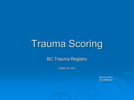 Trauma Scoring BC Trauma Registry October 24, 2011 Nasira Lakha Dori Williams.