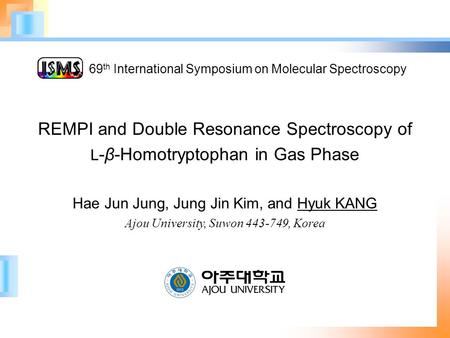 REMPI and Double Resonance Spectroscopy of L -β-Homotryptophan in Gas Phase Hae Jun Jung, Jung Jin Kim, and Hyuk KANG Ajou University, Suwon 443-749, Korea.
