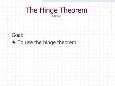 The Hinge Theorem Sec 5.6 Goal: To use the hinge theorem.